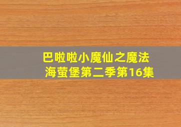 巴啦啦小魔仙之魔法海萤堡第二季第16集