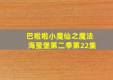 巴啦啦小魔仙之魔法海萤堡第二季第22集