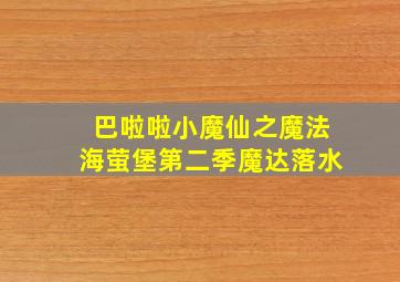 巴啦啦小魔仙之魔法海萤堡第二季魔达落水