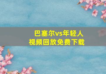 巴塞尔vs年轻人视频回放免费下载