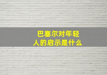 巴塞尔对年轻人的启示是什么