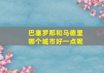 巴塞罗那和马德里哪个城市好一点呢