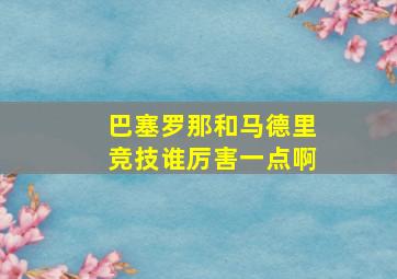 巴塞罗那和马德里竞技谁厉害一点啊