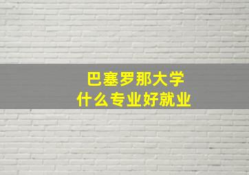 巴塞罗那大学什么专业好就业