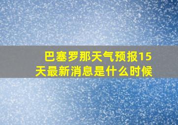 巴塞罗那天气预报15天最新消息是什么时候