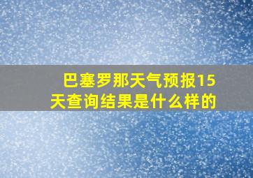 巴塞罗那天气预报15天查询结果是什么样的