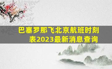 巴塞罗那飞北京航班时刻表2023最新消息查询