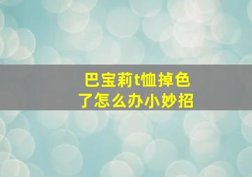 巴宝莉t恤掉色了怎么办小妙招