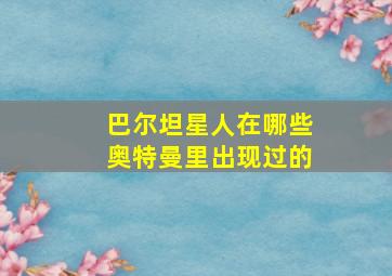 巴尔坦星人在哪些奥特曼里出现过的