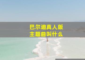 巴尔迪真人版主题曲叫什么