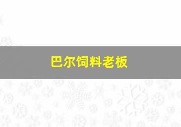 巴尔饲料老板