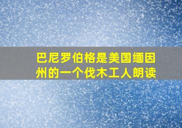 巴尼罗伯格是美国缅因州的一个伐木工人朗读