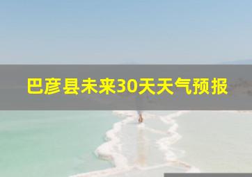 巴彦县未来30天天气预报