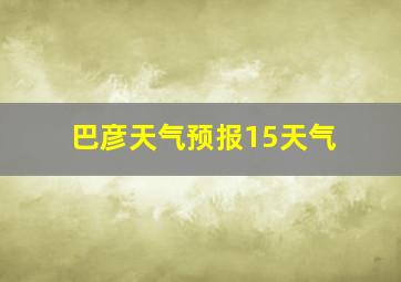 巴彦天气预报15天气