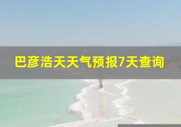 巴彦浩天天气预报7天查询