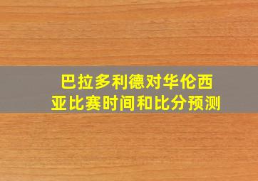 巴拉多利德对华伦西亚比赛时间和比分预测