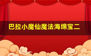 巴拉小魔仙魔法海绵宝二