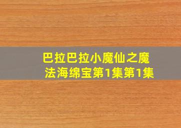 巴拉巴拉小魔仙之魔法海绵宝第1集第1集