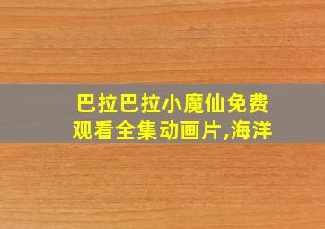 巴拉巴拉小魔仙免费观看全集动画片,海洋