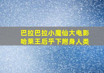 巴拉巴拉小魔仙大电影哈莱王后乎下附身人类