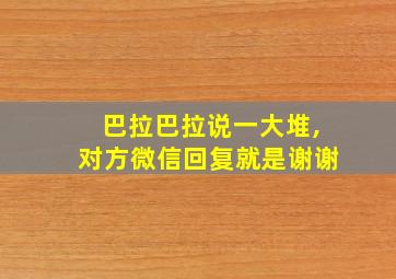 巴拉巴拉说一大堆,对方微信回复就是谢谢