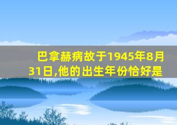 巴拿赫病故于1945年8月31日,他的出生年份恰好是