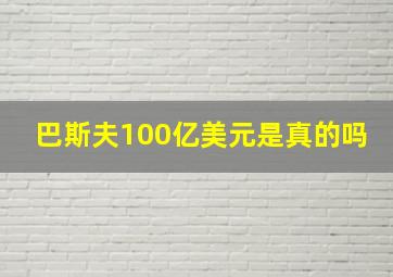 巴斯夫100亿美元是真的吗