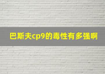 巴斯夫cp9的毒性有多强啊