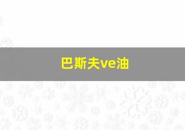 巴斯夫ve油