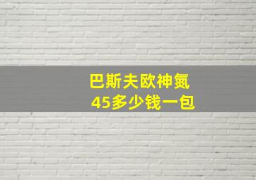 巴斯夫欧神氮45多少钱一包