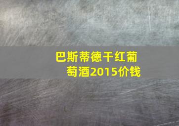 巴斯蒂德干红葡萄酒2015价钱