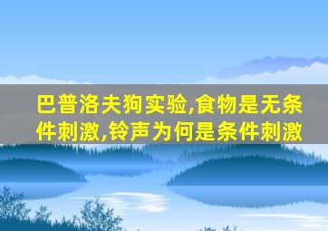 巴普洛夫狗实验,食物是无条件刺激,铃声为何是条件刺激