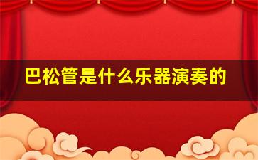 巴松管是什么乐器演奏的