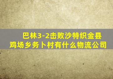 巴林3-2击败沙特织金县鸡场乡务卜村有什么物流公司