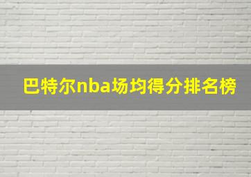 巴特尔nba场均得分排名榜