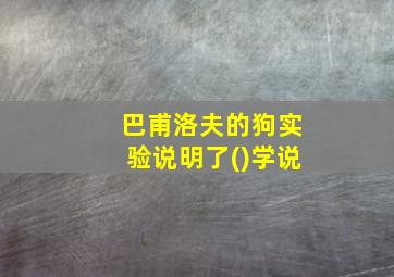 巴甫洛夫的狗实验说明了()学说