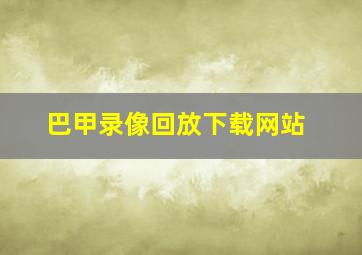 巴甲录像回放下载网站