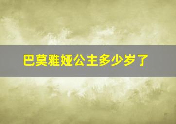 巴莫雅娅公主多少岁了