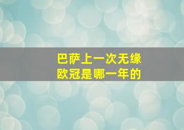 巴萨上一次无缘欧冠是哪一年的