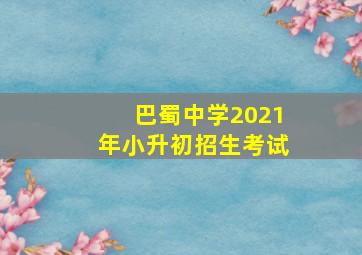 巴蜀中学2021年小升初招生考试