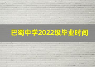 巴蜀中学2022级毕业时间