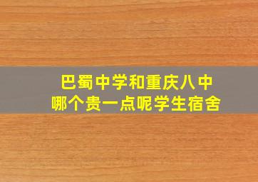 巴蜀中学和重庆八中哪个贵一点呢学生宿舍