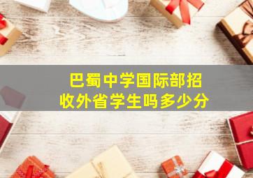 巴蜀中学国际部招收外省学生吗多少分