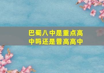 巴蜀八中是重点高中吗还是普高高中