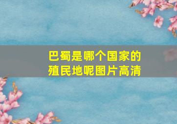 巴蜀是哪个国家的殖民地呢图片高清