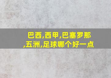 巴西,西甲,巴塞罗那,五洲,足球哪个好一点