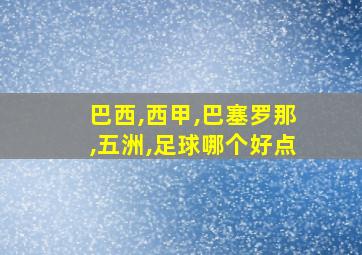 巴西,西甲,巴塞罗那,五洲,足球哪个好点