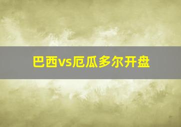 巴西vs厄瓜多尔开盘