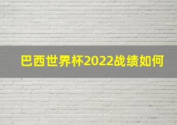 巴西世界杯2022战绩如何