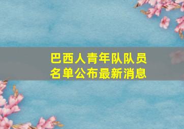 巴西人青年队队员名单公布最新消息